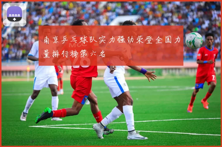 南京乒乓球队实力强劲荣登全国力量排行榜第六名