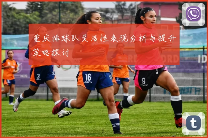 重庆排球队灵活性表现分析与提升策略探讨