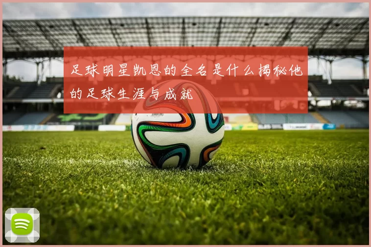 足球明星凯恩的全名是什么揭秘他的足球生涯与成就