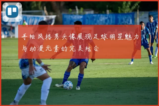 手绘风格男头像展现足球明星魅力与动漫元素的完美结合