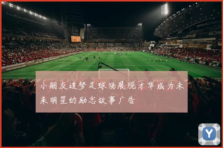 小朋友追梦足球场展现才华成为未来明星的励志故事广告