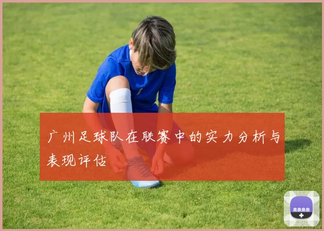 广州足球队在联赛中的实力分析与表现评估
