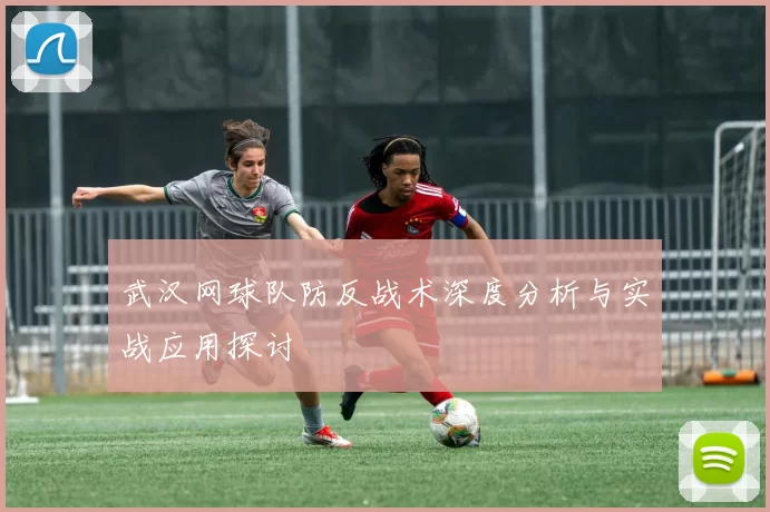 武汉网球队防反战术深度分析与实战应用探讨