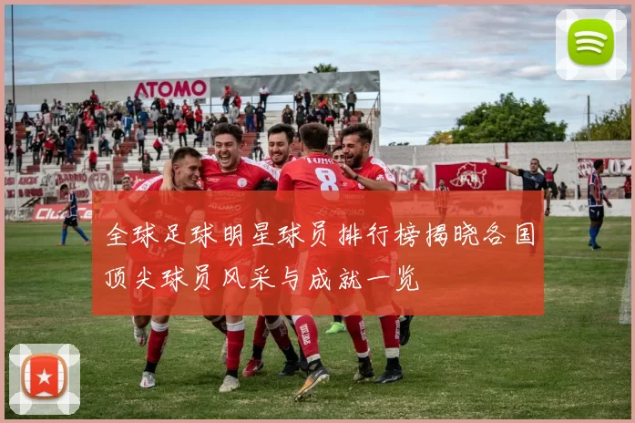全球足球明星球员排行榜揭晓各国顶尖球员风采与成就一览
