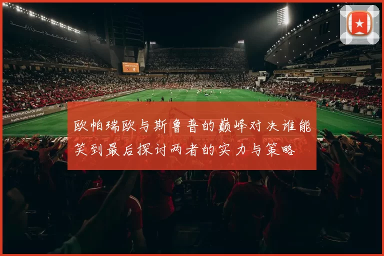 欧帕瑞欧与斯鲁普的巅峰对决谁能笑到最后探讨两者的实力与策略