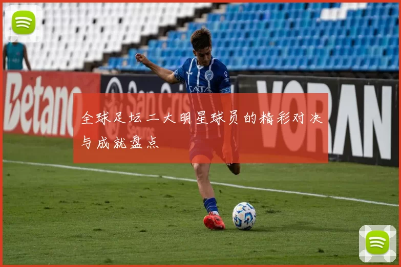 全球足坛二大明星球员的精彩对决与成就盘点