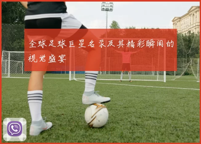 全球足球巨星名录及其精彩瞬间的视觉盛宴