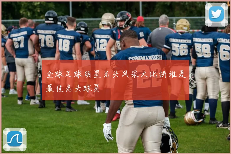 全球足球明星光头风采大比拼谁是最佳光头球员
