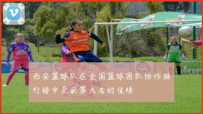 西安篮球队在全国篮球团队协作排行榜中荣获第九名的佳绩